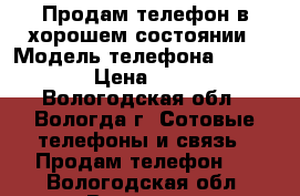 Продам телефон в хорошем состоянии › Модель телефона ­ Samsung › Цена ­ 1 000 - Вологодская обл., Вологда г. Сотовые телефоны и связь » Продам телефон   . Вологодская обл.,Вологда г.